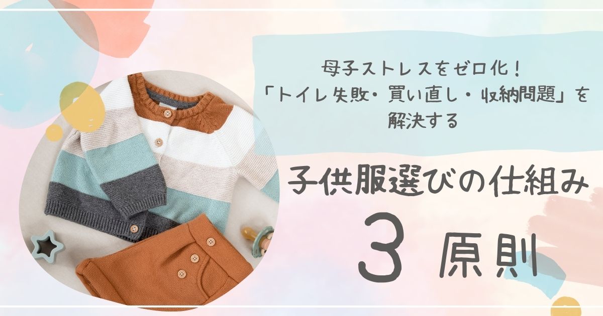 母子ストレスをゼロ化！「トイレ失敗・買い直し・収納問題」を解決する子供服選びの仕組み3原則