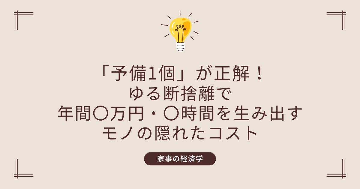 【家事の経済学】「予備1個」が正解！ゆる断捨離で年間〇万円・〇時間を生み出す「モノの隠れたコスト」