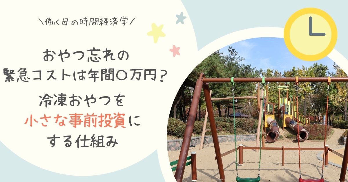 【働く母の時間経済学】「おやつ忘れ」の緊急コストは年間〇万円？冷凍おやつを「小さな事前投資」にする仕組み