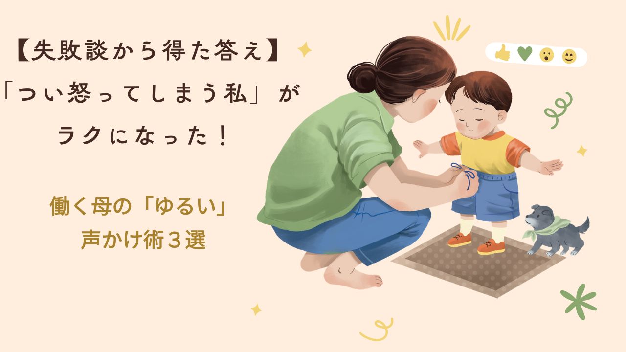 【失敗談から得た答え】「つい怒ってしまう私」がラクになった！働く母の「ゆるい」声かけ術3選