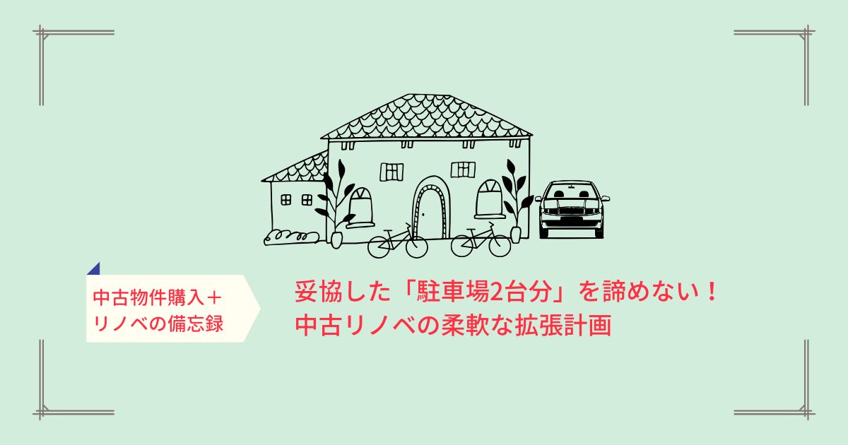 妥協した「駐車スペース2台」を諦めない！中古リノベの柔軟な拡張計画