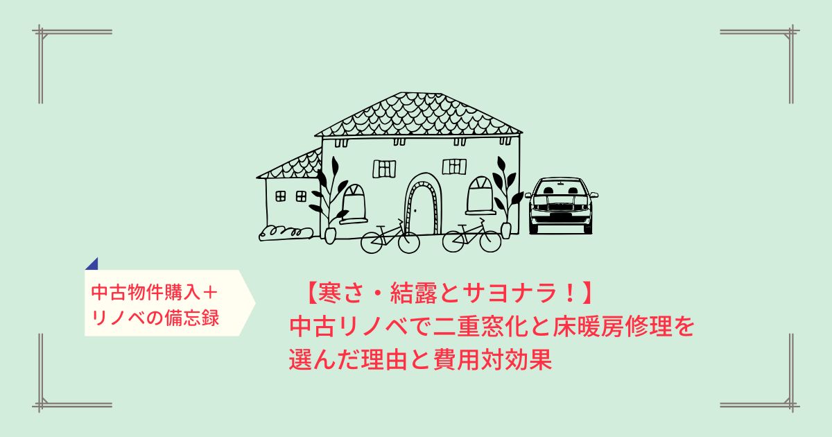 寒さ・結露とサヨナラ！中古リノベで二重窓化と床暖房修理を選んだ理由と費用対効果