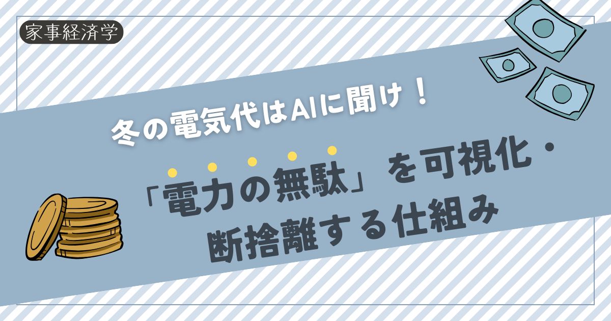 【家事経済学】冬の電気代はAIに聞け！「電力の無駄」を可視化・断捨離する仕組み